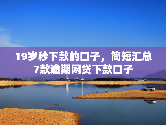 19岁秒下款的口子，简短汇总7款逾期网贷下款口子