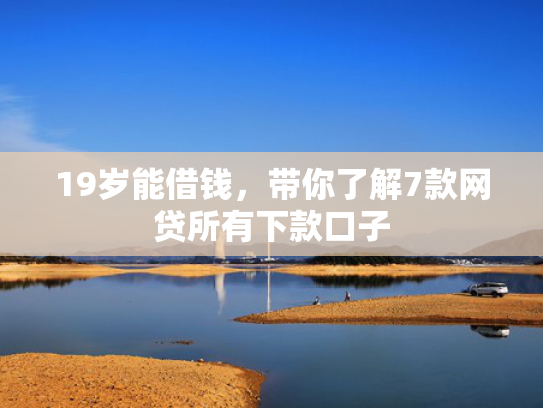 19岁能借钱，带你了解7款网贷所有下款口子