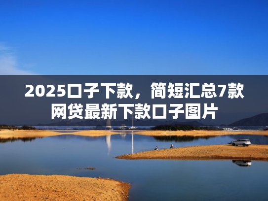 2025口子下款，简短汇总7款网贷最新下款口子图片