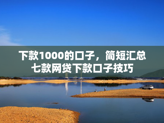 下款1000的口子，简短汇总七款网贷下款口子技巧