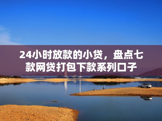 24小时放款的小贷，盘点七款网贷打包下款系列口子