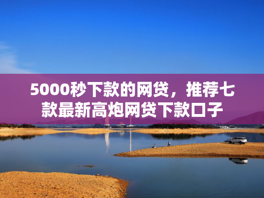 5000秒下款的网贷，推荐七款最新高炮网贷下款口子