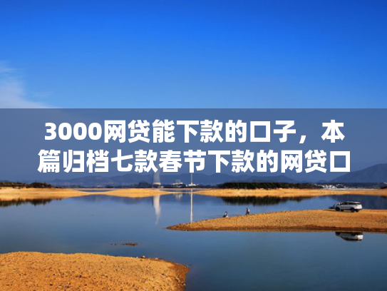 3000网贷能下款的口子，本篇归档七款春节下款的网贷口子