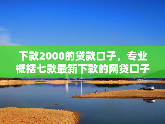下款2000的贷款口子，专业概括七款最新下款的网贷口子