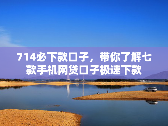 714必下款口子，带你了解七款手机网贷口子极速下款
