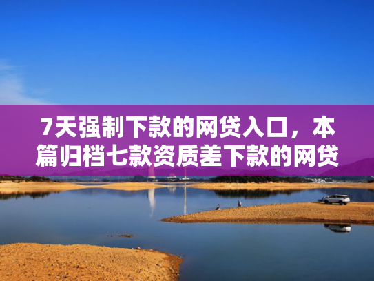 7天强制下款的网贷入口，本篇归档七款资质差下款的网贷口子