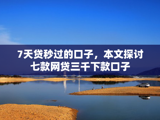 7天贷秒过的口子，本文探讨七款网贷三千下款口子