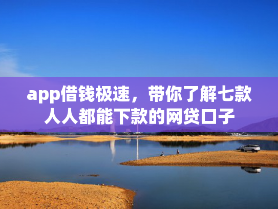 app借钱极速，带你了解七款人人都能下款的网贷口子