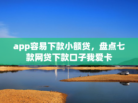 app容易下款小额贷，盘点七款网贷下款口子我爱卡
