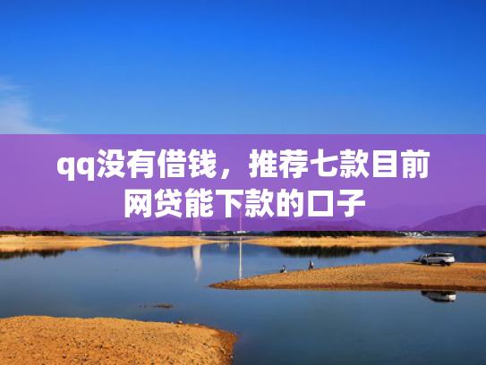 qq没有借钱，推荐七款目前网贷能下款的口子