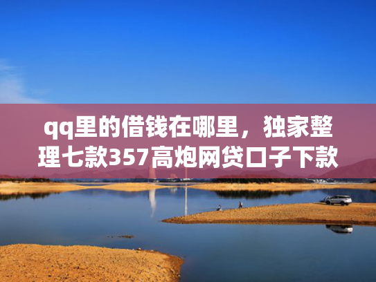 qq里的借钱在哪里，独家整理七款357高炮网贷口子下款2025