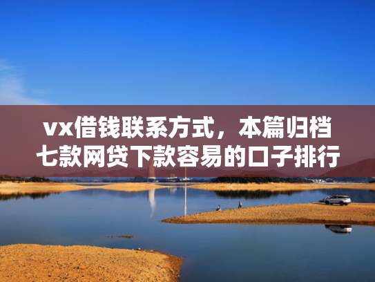 vx借钱联系方式，本篇归档七款网贷下款容易的口子排行