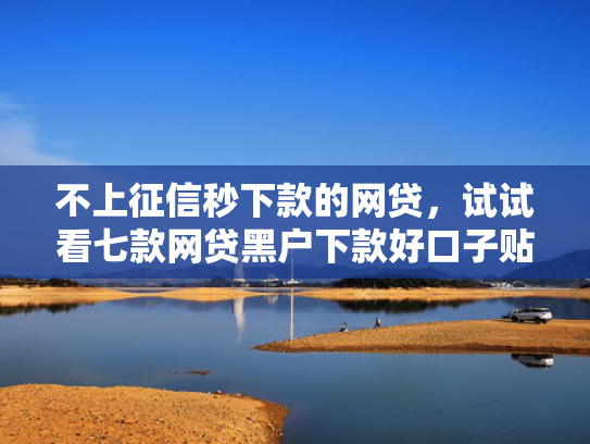 不上征信秒下款的网贷，试试看七款网贷黑户下款好口子贴吧