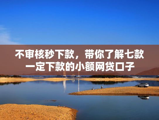 不审核秒下款，带你了解七款一定下款的小额网贷口子