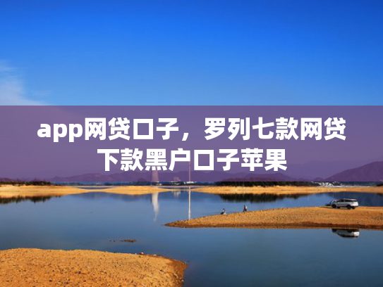 app网贷口子，罗列七款网贷下款黑户口子苹果