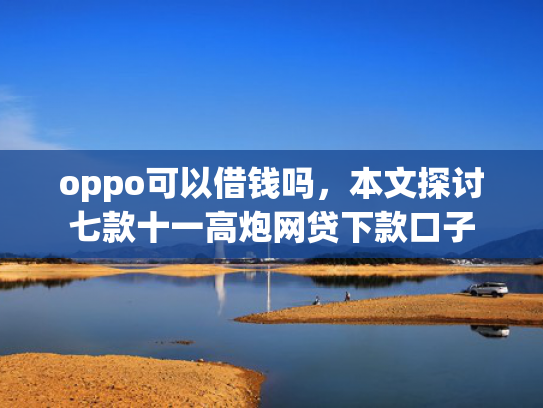 oppo可以借钱吗，本文探讨七款十一高炮网贷下款口子