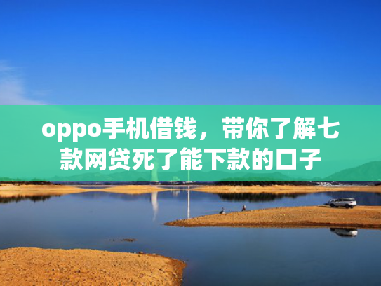 oppo手机借钱，带你了解七款网贷死了能下款的口子