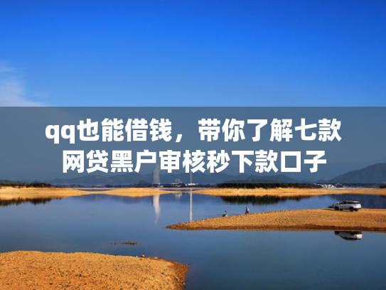 qq也能借钱，带你了解七款网贷黑户审核秒下款口子