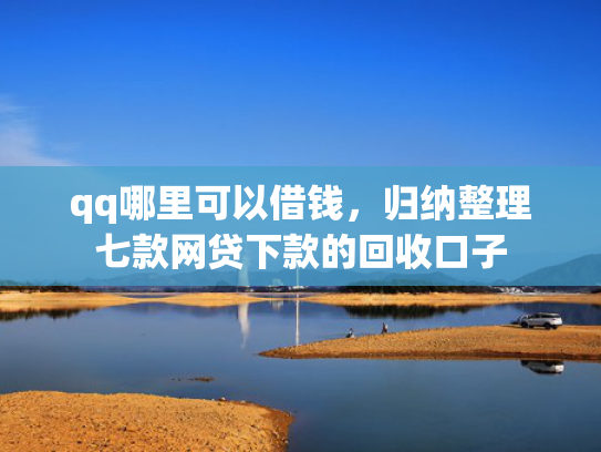 qq哪里可以借钱，归纳整理七款网贷下款的回收口子