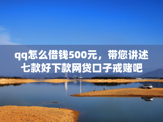 qq怎么借钱500元，带您讲述七款好下款网贷口子戒赌吧