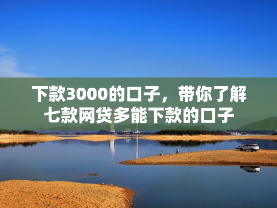 下款3000的口子，带你了解七款网贷多能下款的口子