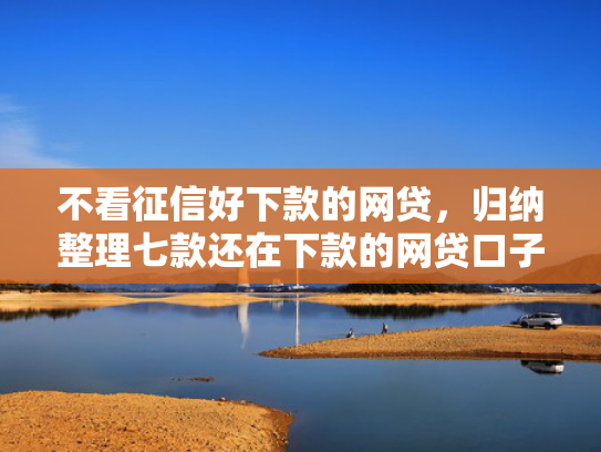 不看征信好下款的网贷，归纳整理七款还在下款的网贷口子叫啥