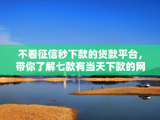 不看征信秒下款的贷款平台，带你了解七款有当天下款的网贷口子吗