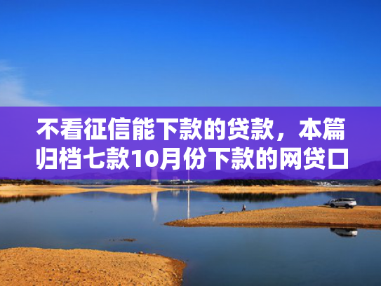 不看征信能下款的贷款，本篇归档七款10月份下款的网贷口子