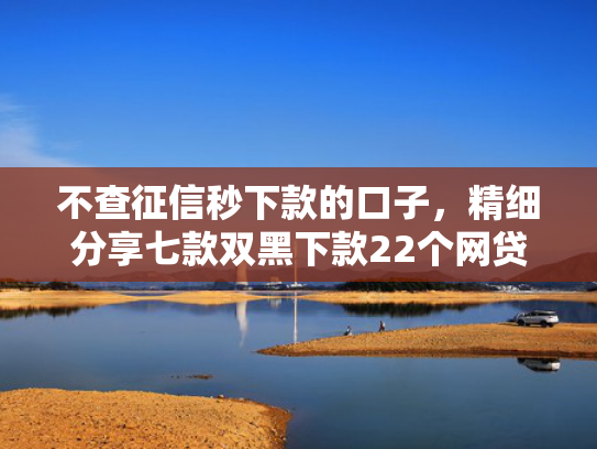 不查征信秒下款的口子，精细分享七款双黑下款22个网贷口子