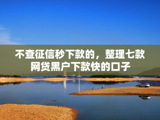 不查征信秒下款的，整理七款网贷黑户下款快的口子