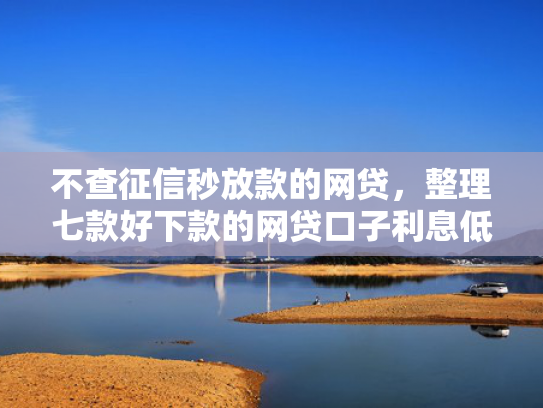 不查征信秒放款的网贷，整理七款好下款的网贷口子利息低
