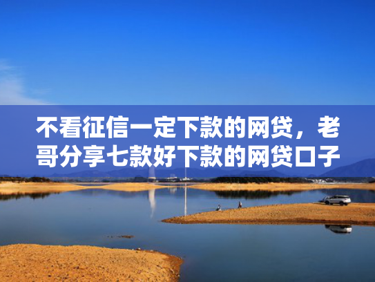 不看征信一定下款的网贷，老哥分享七款好下款的网贷口子准成的