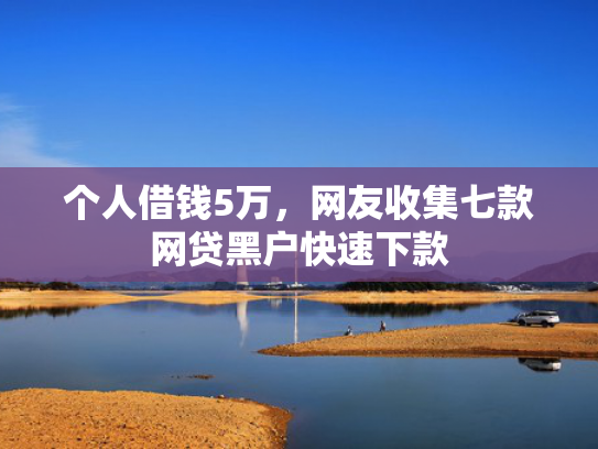 个人借钱5万，网友收集七款网贷黑户快速下款