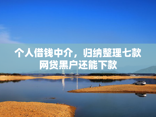 个人借钱中介，归纳整理七款网贷黑户还能下款
