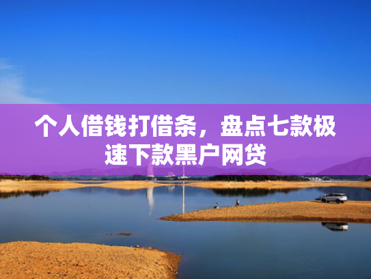 个人借钱打借条，盘点七款极速下款黑户网贷