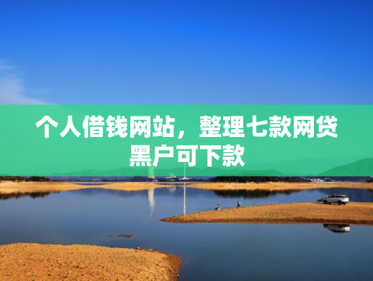 个人借钱网站，整理七款网贷黑户可下款