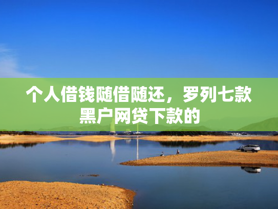 个人借钱随借随还，罗列七款黑户网贷下款的