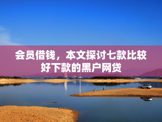 会员借钱，本文探讨七款比较好下款的黑户网贷