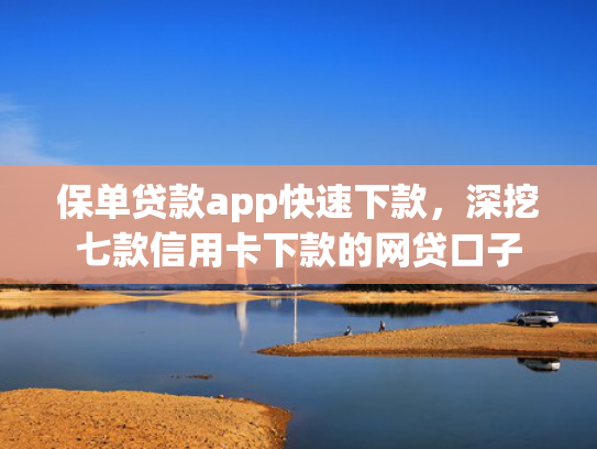 保单贷款app快速下款，深挖七款信用卡下款的网贷口子