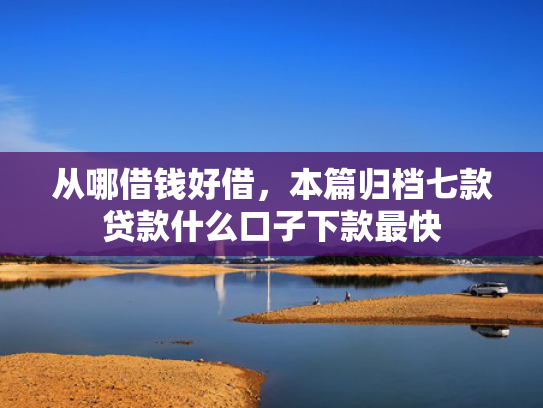 从哪借钱好借，本篇归档七款贷款什么口子下款最快