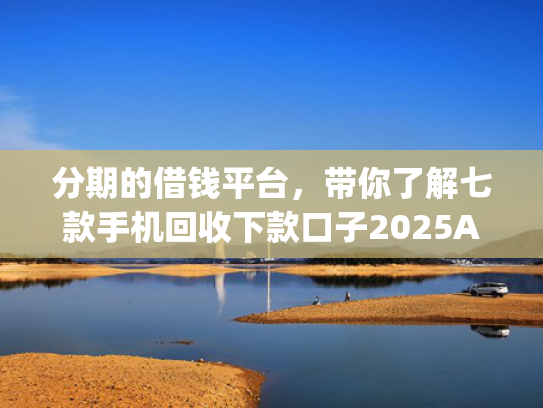 分期的借钱平台，带你了解七款手机回收下款口子2025App