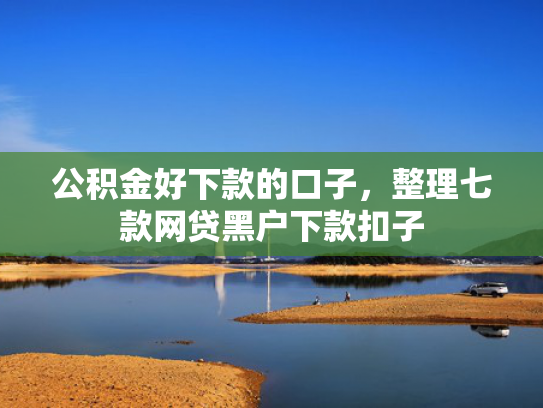 公积金好下款的口子，整理七款网贷黑户下款扣子