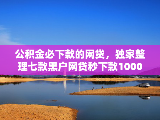公积金必下款的网贷，独家整理七款黑户网贷秒下款1000