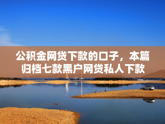 公积金网贷下款的口子，本篇归档七款黑户网贷私人下款