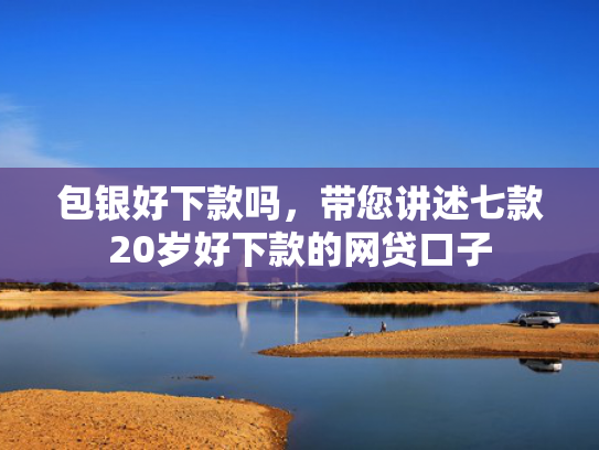 包银好下款吗，带您讲述七款20岁好下款的网贷口子