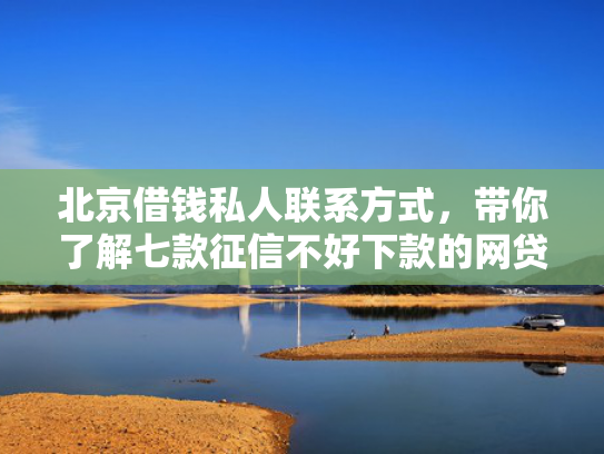 北京借钱私人联系方式，带你了解七款征信不好下款的网贷口子