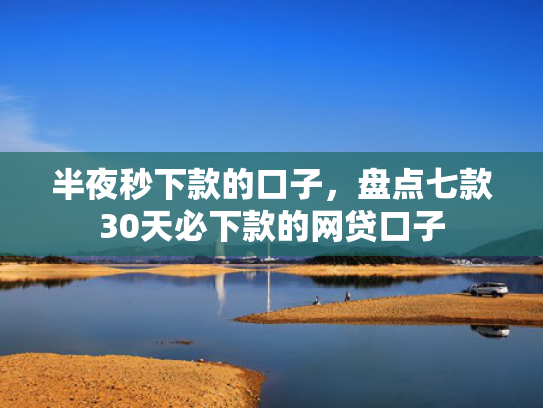半夜秒下款的口子，盘点七款30天必下款的网贷口子