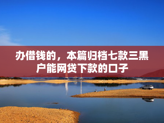 办借钱的，本篇归档七款三黑户能网贷下款的口子