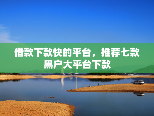 借款下款快的平台，推荐七款黑户大平台下款