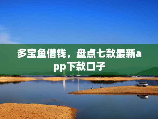 多宝鱼借钱，盘点七款最新app下款口子